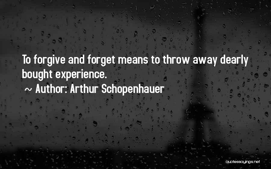 Arthur Schopenhauer Quotes: To Forgive And Forget Means To Throw Away Dearly Bought Experience.