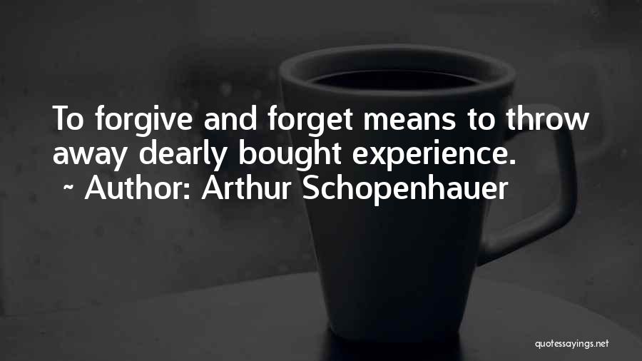 Arthur Schopenhauer Quotes: To Forgive And Forget Means To Throw Away Dearly Bought Experience.