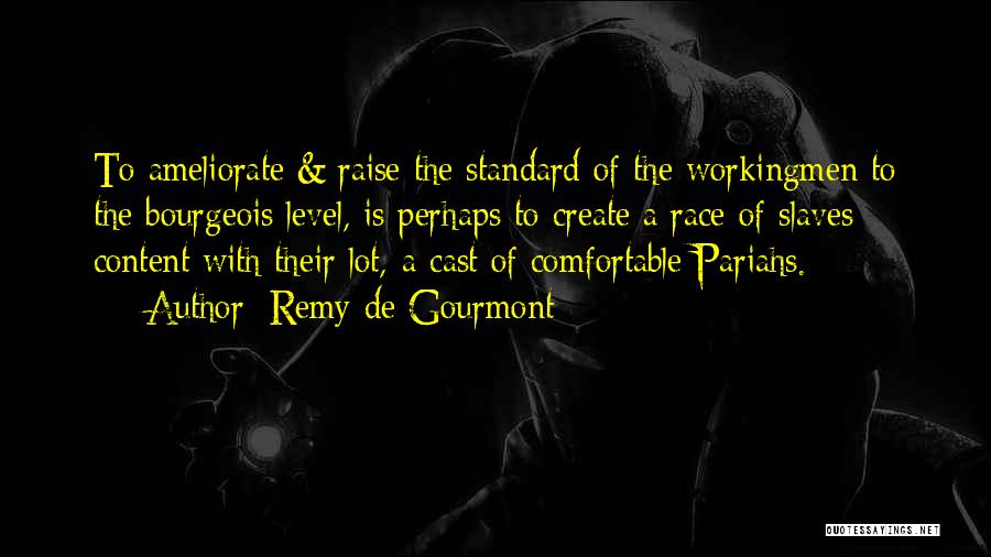 Remy De Gourmont Quotes: To Ameliorate & Raise The Standard Of The Workingmen To The Bourgeois Level, Is Perhaps To Create A Race Of