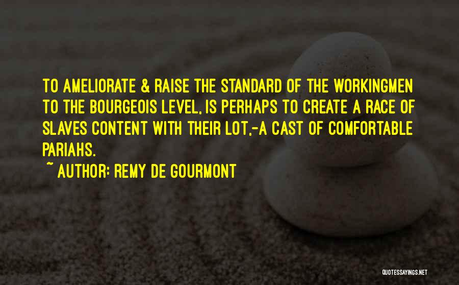 Remy De Gourmont Quotes: To Ameliorate & Raise The Standard Of The Workingmen To The Bourgeois Level, Is Perhaps To Create A Race Of