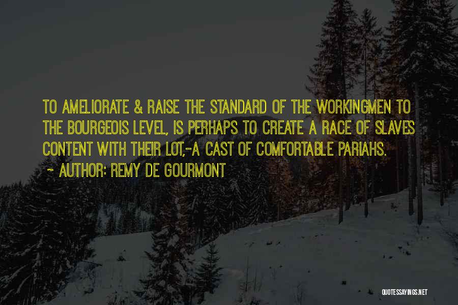 Remy De Gourmont Quotes: To Ameliorate & Raise The Standard Of The Workingmen To The Bourgeois Level, Is Perhaps To Create A Race Of