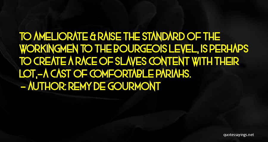 Remy De Gourmont Quotes: To Ameliorate & Raise The Standard Of The Workingmen To The Bourgeois Level, Is Perhaps To Create A Race Of