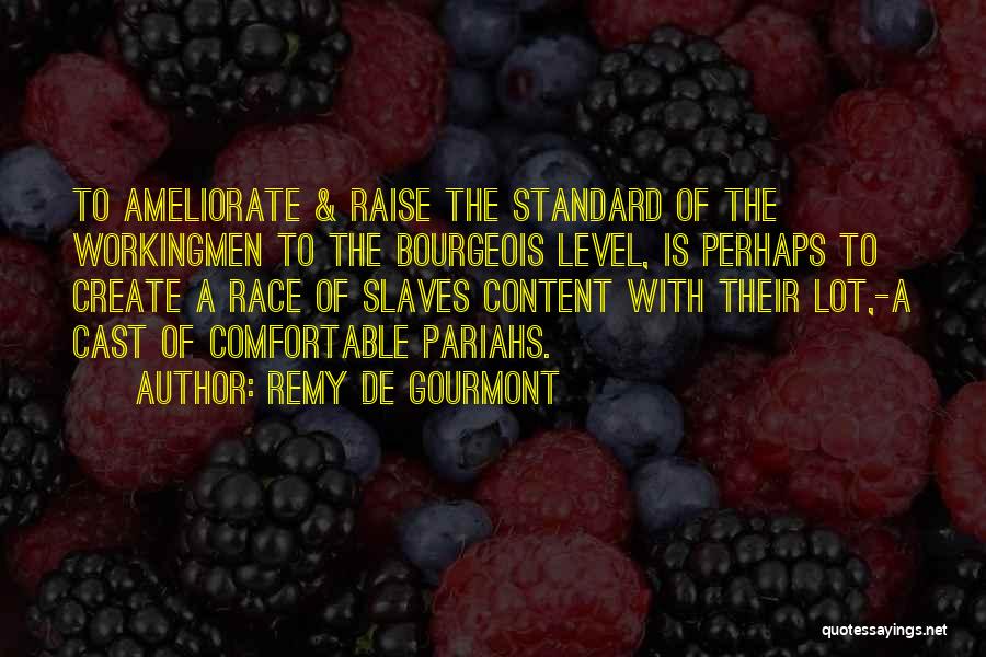 Remy De Gourmont Quotes: To Ameliorate & Raise The Standard Of The Workingmen To The Bourgeois Level, Is Perhaps To Create A Race Of