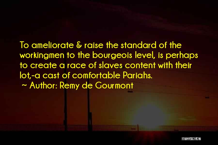 Remy De Gourmont Quotes: To Ameliorate & Raise The Standard Of The Workingmen To The Bourgeois Level, Is Perhaps To Create A Race Of