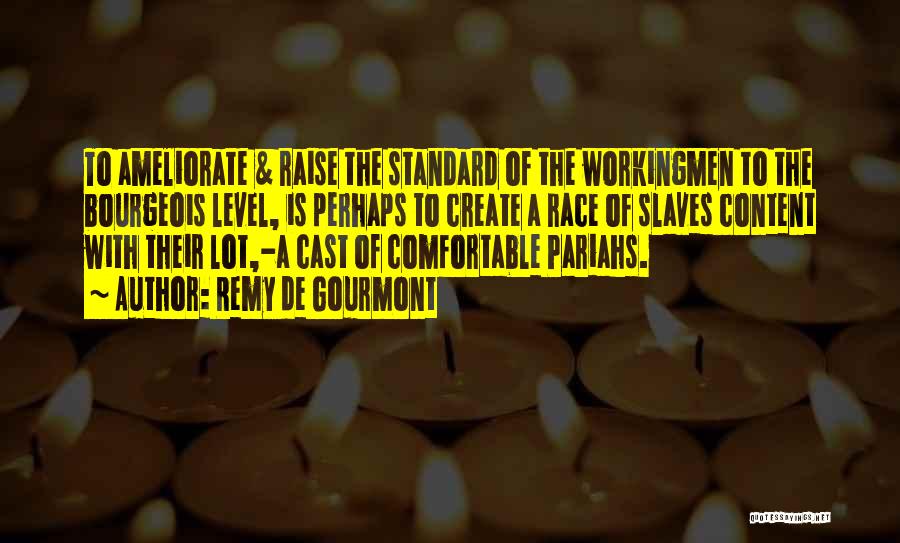 Remy De Gourmont Quotes: To Ameliorate & Raise The Standard Of The Workingmen To The Bourgeois Level, Is Perhaps To Create A Race Of