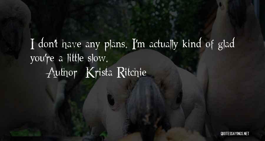 Krista Ritchie Quotes: I Don't Have Any Plans. I'm Actually Kind Of Glad You're A Little Slow.