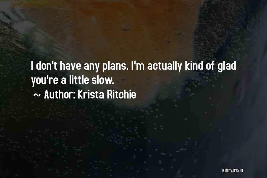 Krista Ritchie Quotes: I Don't Have Any Plans. I'm Actually Kind Of Glad You're A Little Slow.