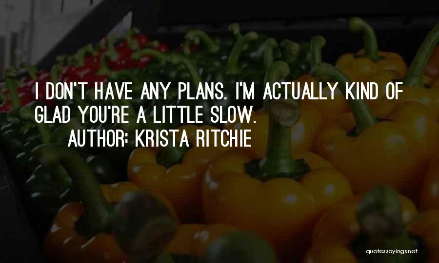 Krista Ritchie Quotes: I Don't Have Any Plans. I'm Actually Kind Of Glad You're A Little Slow.