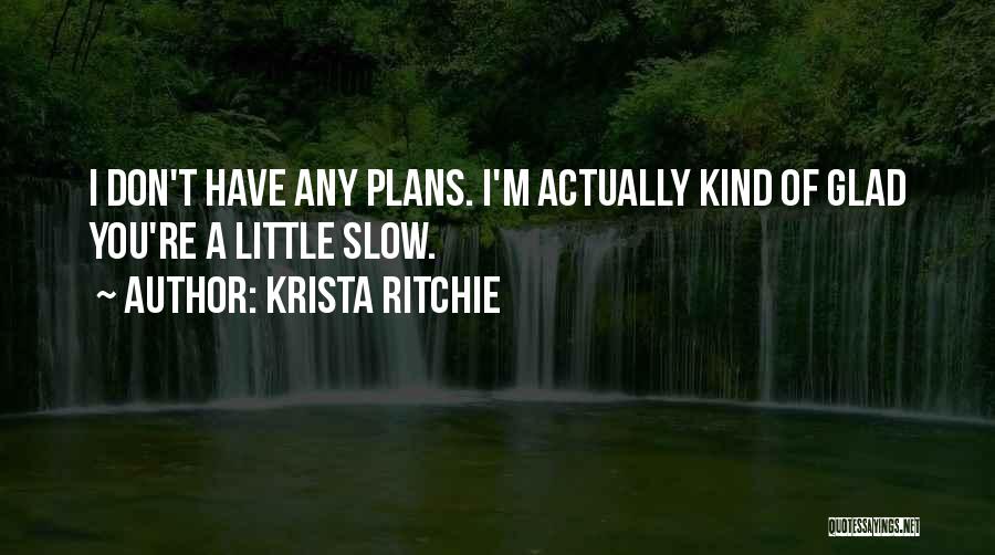 Krista Ritchie Quotes: I Don't Have Any Plans. I'm Actually Kind Of Glad You're A Little Slow.