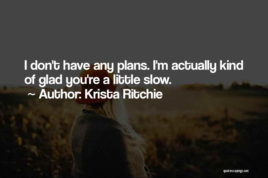 Krista Ritchie Quotes: I Don't Have Any Plans. I'm Actually Kind Of Glad You're A Little Slow.