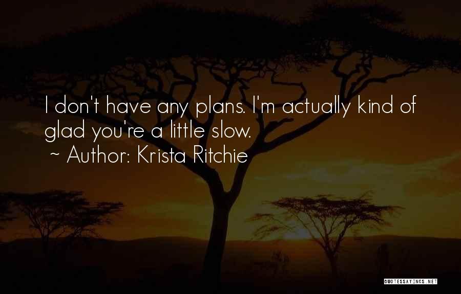 Krista Ritchie Quotes: I Don't Have Any Plans. I'm Actually Kind Of Glad You're A Little Slow.