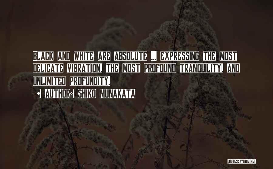 Shiko Munakata Quotes: Black And White Are Absolute ... Expressing The Most Delicate Vibration, The Most Profound Tranquility, And Unlimited Profundity.