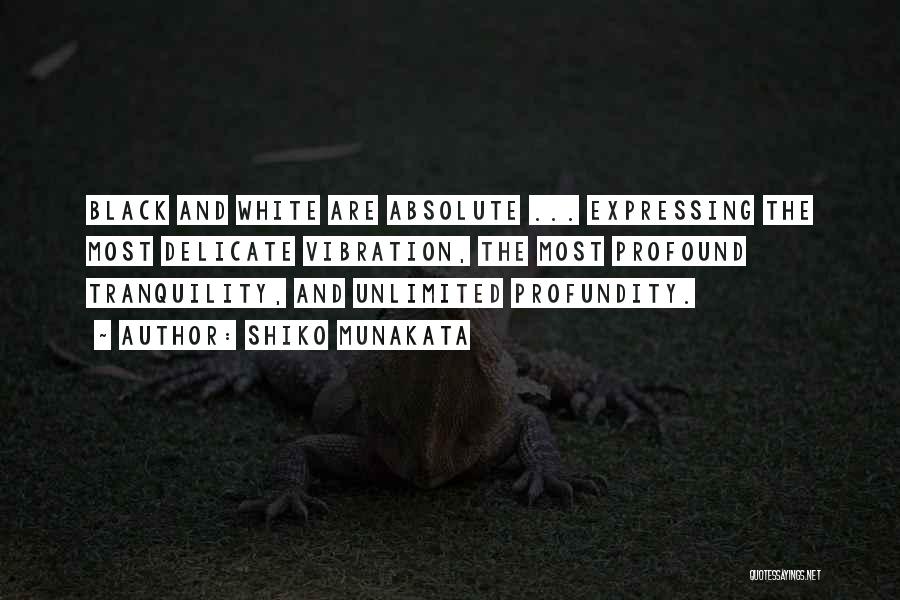 Shiko Munakata Quotes: Black And White Are Absolute ... Expressing The Most Delicate Vibration, The Most Profound Tranquility, And Unlimited Profundity.