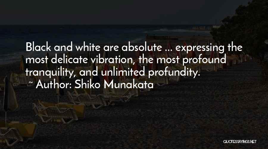 Shiko Munakata Quotes: Black And White Are Absolute ... Expressing The Most Delicate Vibration, The Most Profound Tranquility, And Unlimited Profundity.