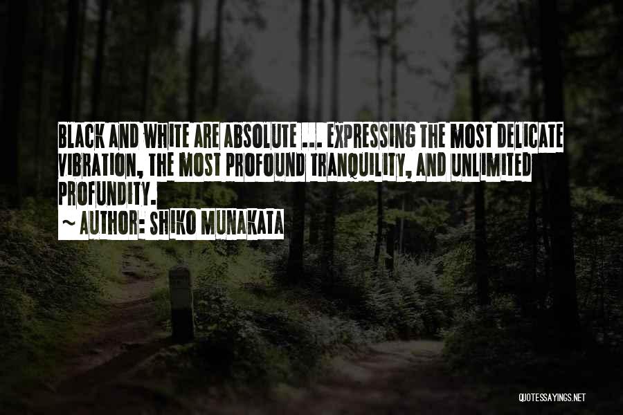 Shiko Munakata Quotes: Black And White Are Absolute ... Expressing The Most Delicate Vibration, The Most Profound Tranquility, And Unlimited Profundity.