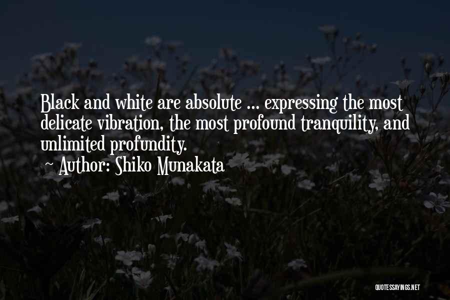 Shiko Munakata Quotes: Black And White Are Absolute ... Expressing The Most Delicate Vibration, The Most Profound Tranquility, And Unlimited Profundity.