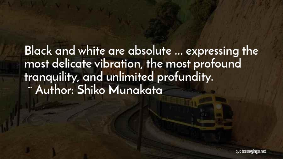 Shiko Munakata Quotes: Black And White Are Absolute ... Expressing The Most Delicate Vibration, The Most Profound Tranquility, And Unlimited Profundity.