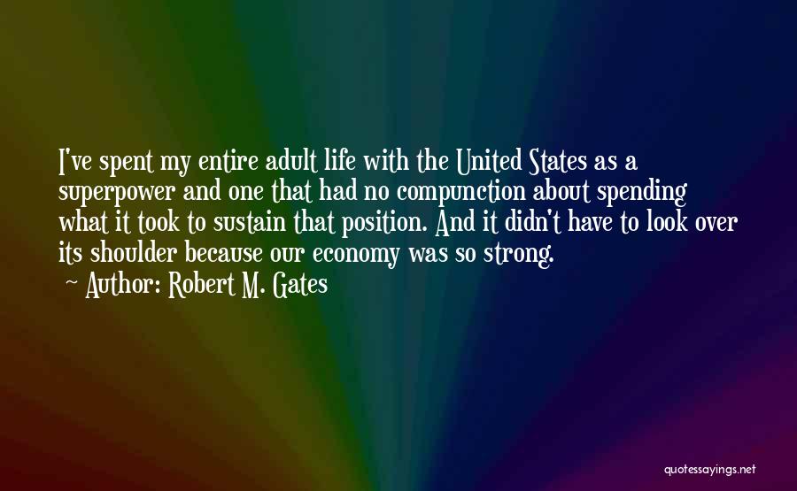 Robert M. Gates Quotes: I've Spent My Entire Adult Life With The United States As A Superpower And One That Had No Compunction About