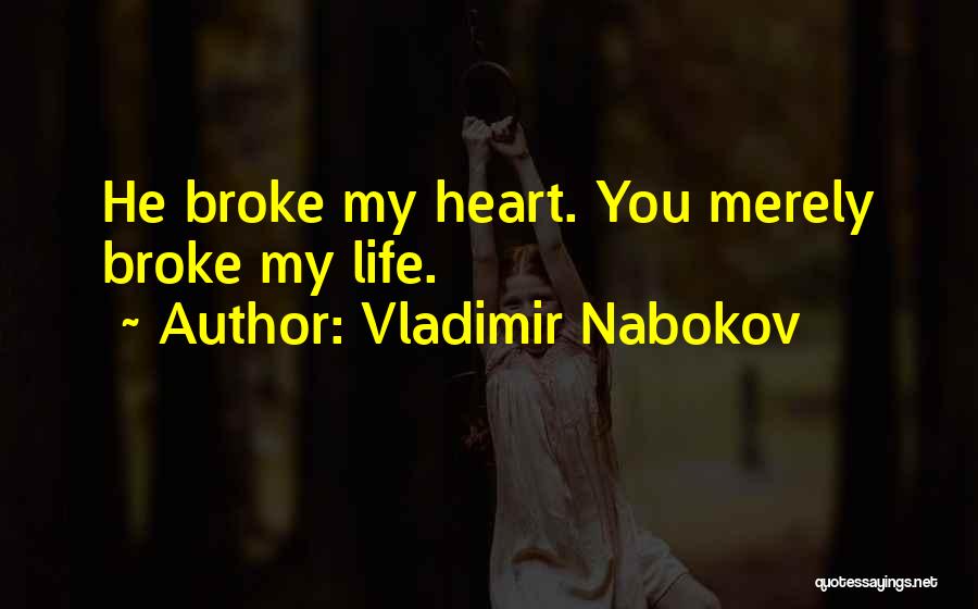 Vladimir Nabokov Quotes: He Broke My Heart. You Merely Broke My Life.