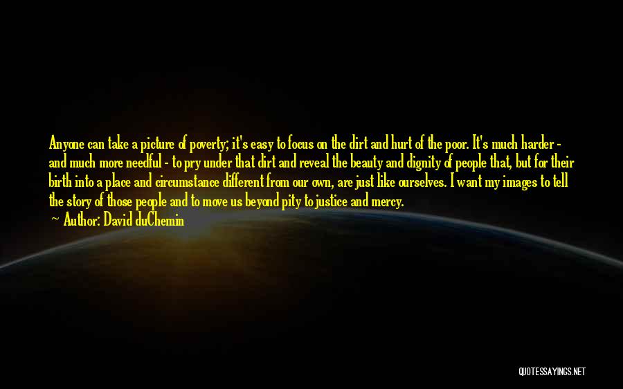 David DuChemin Quotes: Anyone Can Take A Picture Of Poverty; It's Easy To Focus On The Dirt And Hurt Of The Poor. It's