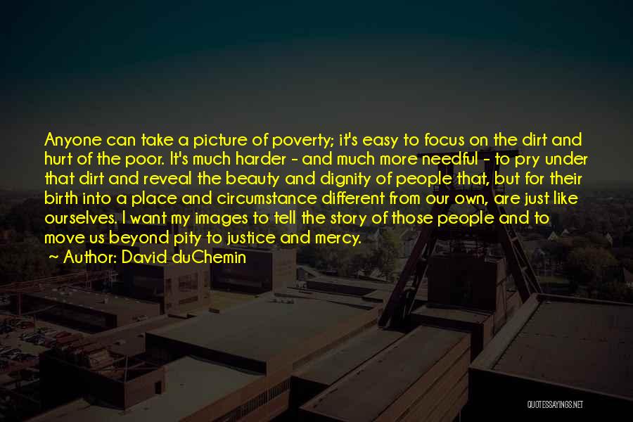 David DuChemin Quotes: Anyone Can Take A Picture Of Poverty; It's Easy To Focus On The Dirt And Hurt Of The Poor. It's