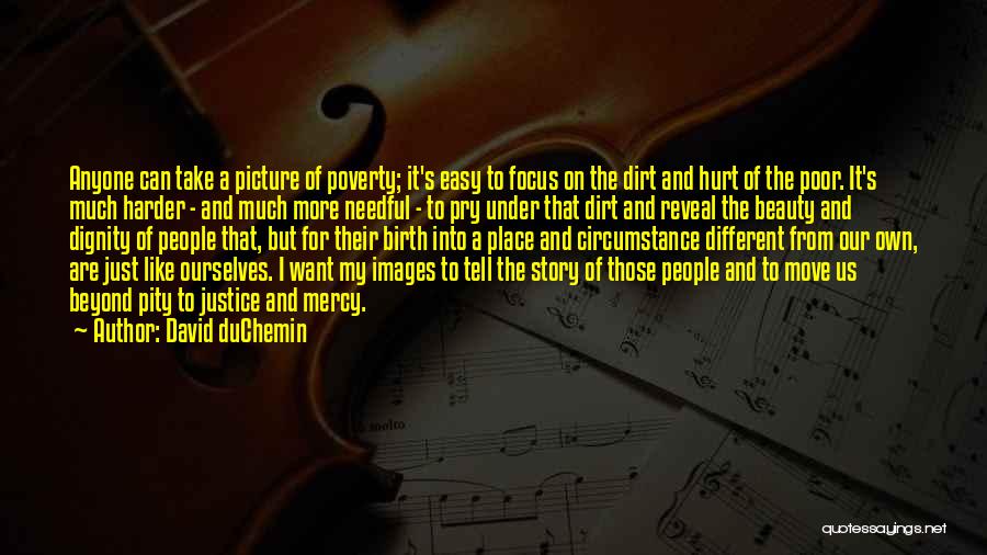 David DuChemin Quotes: Anyone Can Take A Picture Of Poverty; It's Easy To Focus On The Dirt And Hurt Of The Poor. It's