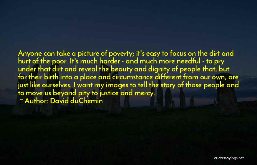 David DuChemin Quotes: Anyone Can Take A Picture Of Poverty; It's Easy To Focus On The Dirt And Hurt Of The Poor. It's