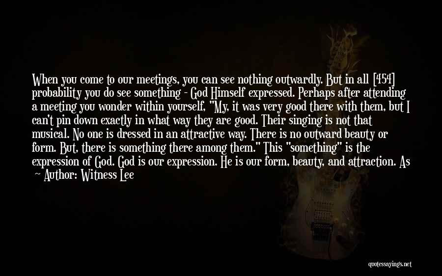 Witness Lee Quotes: When You Come To Our Meetings, You Can See Nothing Outwardly. But In All [454] Probability You Do See Something