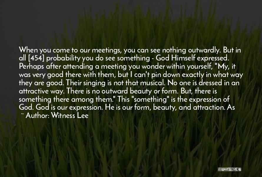 Witness Lee Quotes: When You Come To Our Meetings, You Can See Nothing Outwardly. But In All [454] Probability You Do See Something