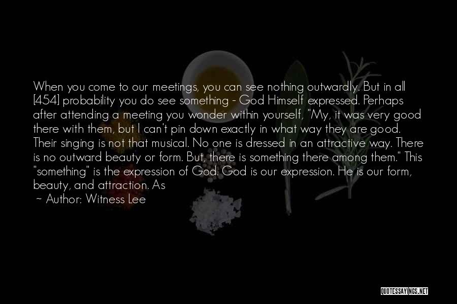Witness Lee Quotes: When You Come To Our Meetings, You Can See Nothing Outwardly. But In All [454] Probability You Do See Something