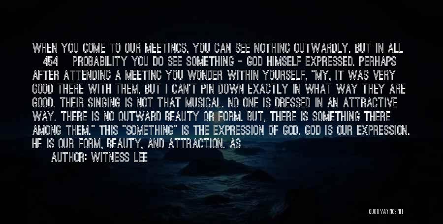 Witness Lee Quotes: When You Come To Our Meetings, You Can See Nothing Outwardly. But In All [454] Probability You Do See Something