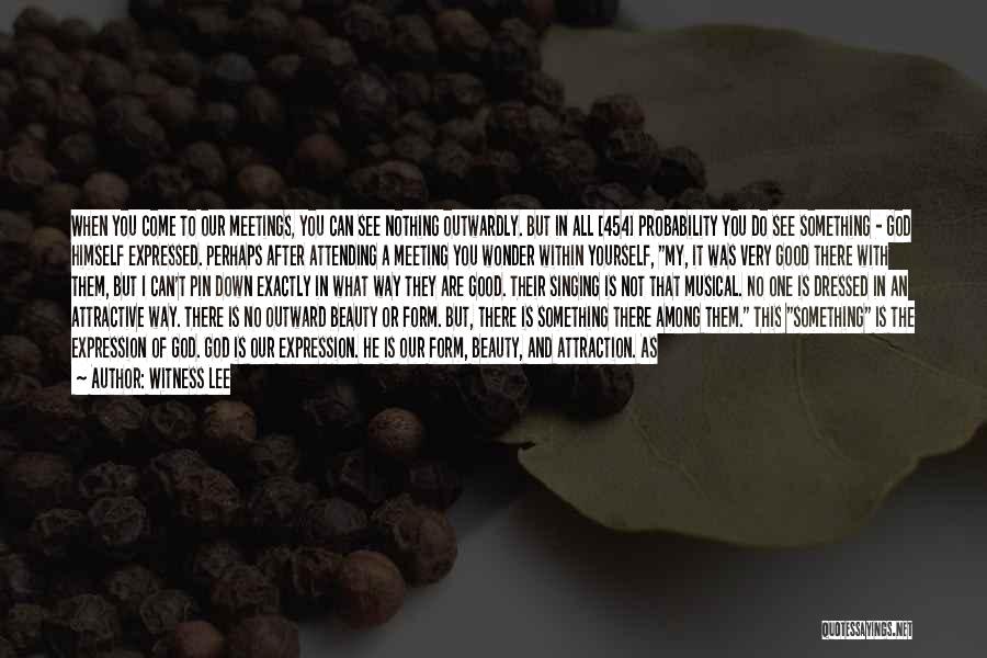 Witness Lee Quotes: When You Come To Our Meetings, You Can See Nothing Outwardly. But In All [454] Probability You Do See Something