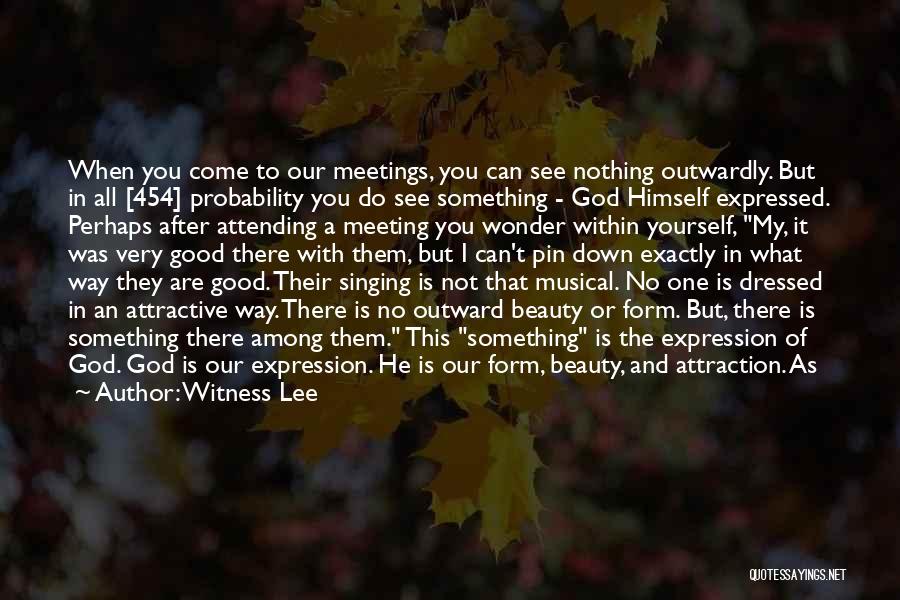 Witness Lee Quotes: When You Come To Our Meetings, You Can See Nothing Outwardly. But In All [454] Probability You Do See Something