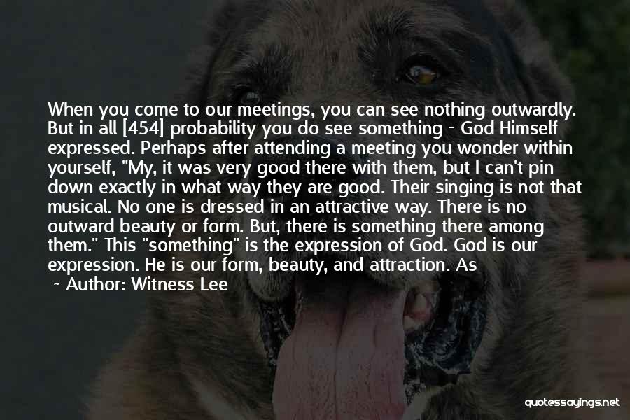 Witness Lee Quotes: When You Come To Our Meetings, You Can See Nothing Outwardly. But In All [454] Probability You Do See Something