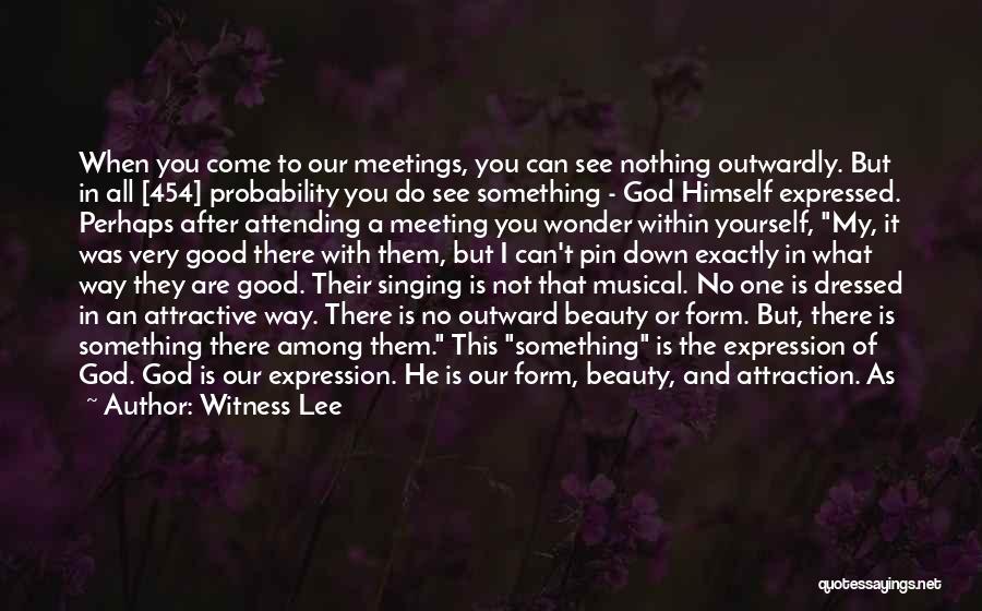 Witness Lee Quotes: When You Come To Our Meetings, You Can See Nothing Outwardly. But In All [454] Probability You Do See Something