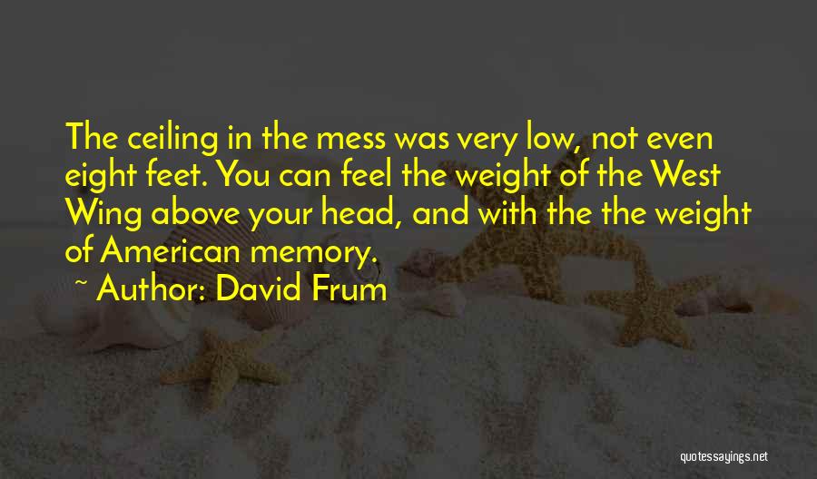 David Frum Quotes: The Ceiling In The Mess Was Very Low, Not Even Eight Feet. You Can Feel The Weight Of The West