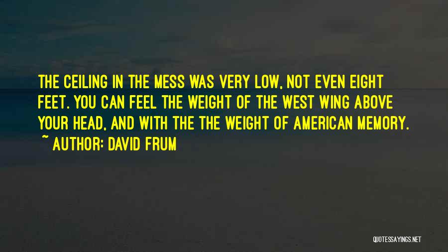 David Frum Quotes: The Ceiling In The Mess Was Very Low, Not Even Eight Feet. You Can Feel The Weight Of The West