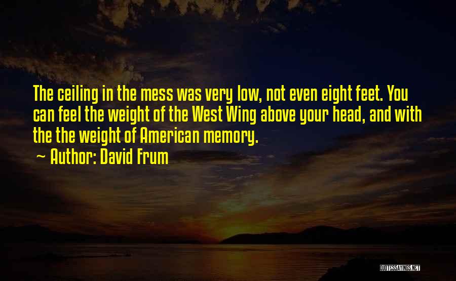 David Frum Quotes: The Ceiling In The Mess Was Very Low, Not Even Eight Feet. You Can Feel The Weight Of The West