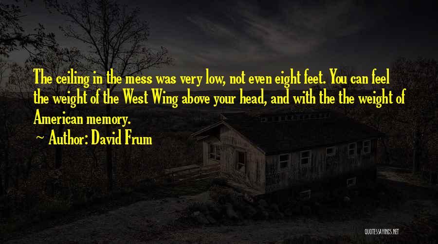 David Frum Quotes: The Ceiling In The Mess Was Very Low, Not Even Eight Feet. You Can Feel The Weight Of The West