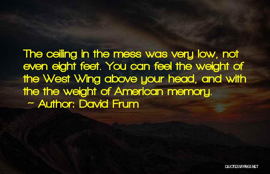 David Frum Quotes: The Ceiling In The Mess Was Very Low, Not Even Eight Feet. You Can Feel The Weight Of The West