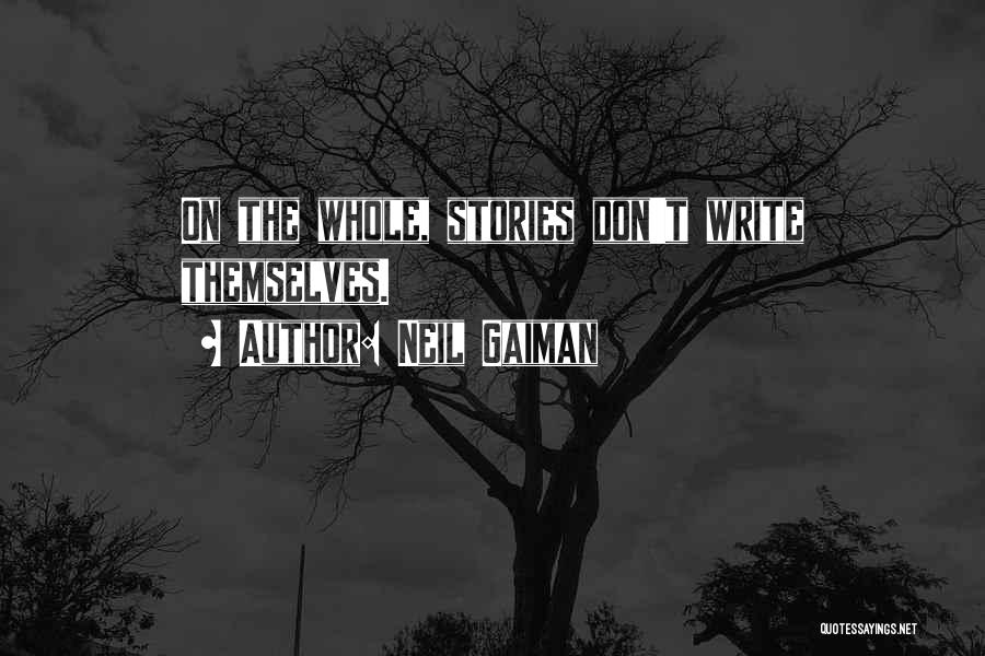 Neil Gaiman Quotes: On The Whole, Stories Don't Write Themselves.