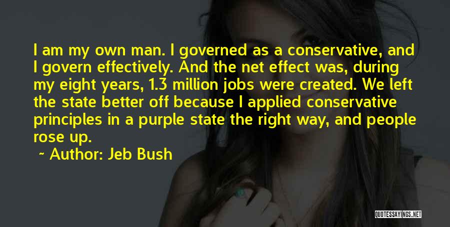 Jeb Bush Quotes: I Am My Own Man. I Governed As A Conservative, And I Govern Effectively. And The Net Effect Was, During