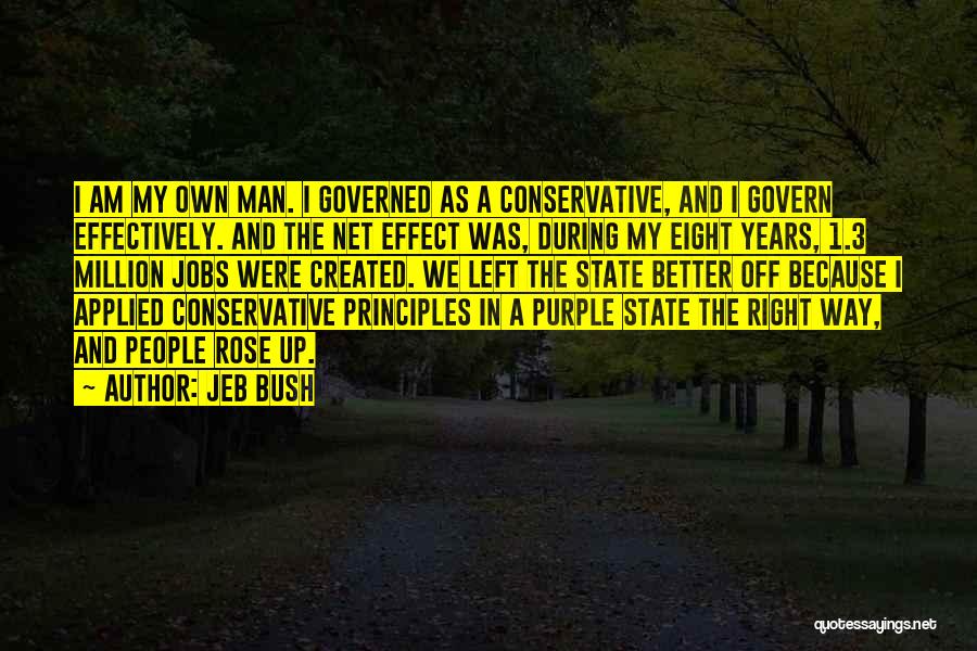Jeb Bush Quotes: I Am My Own Man. I Governed As A Conservative, And I Govern Effectively. And The Net Effect Was, During