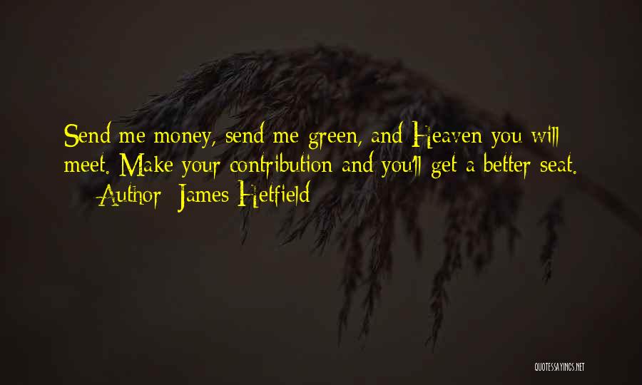 James Hetfield Quotes: Send Me Money, Send Me Green, And Heaven You Will Meet. Make Your Contribution And You'll Get A Better Seat.