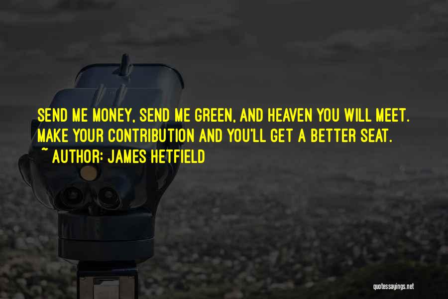 James Hetfield Quotes: Send Me Money, Send Me Green, And Heaven You Will Meet. Make Your Contribution And You'll Get A Better Seat.