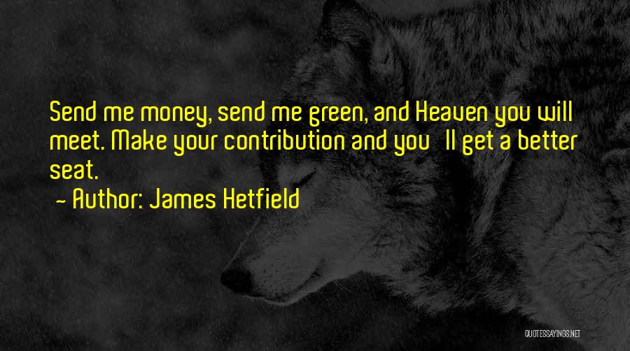 James Hetfield Quotes: Send Me Money, Send Me Green, And Heaven You Will Meet. Make Your Contribution And You'll Get A Better Seat.