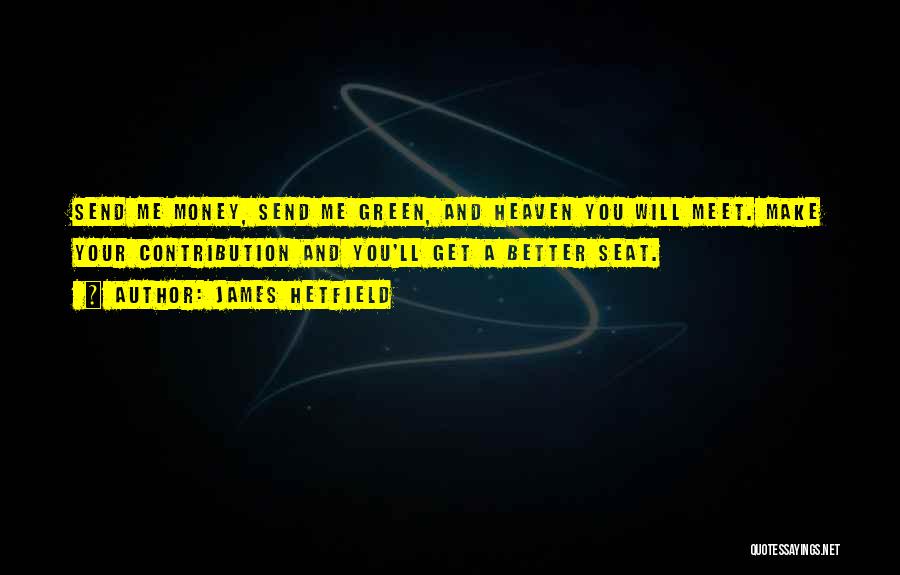 James Hetfield Quotes: Send Me Money, Send Me Green, And Heaven You Will Meet. Make Your Contribution And You'll Get A Better Seat.