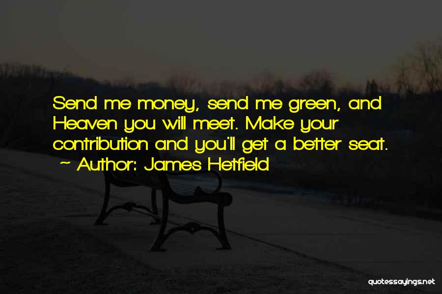 James Hetfield Quotes: Send Me Money, Send Me Green, And Heaven You Will Meet. Make Your Contribution And You'll Get A Better Seat.