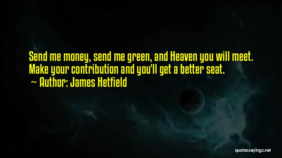 James Hetfield Quotes: Send Me Money, Send Me Green, And Heaven You Will Meet. Make Your Contribution And You'll Get A Better Seat.