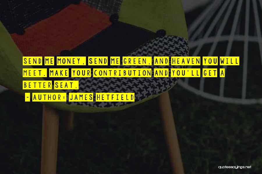 James Hetfield Quotes: Send Me Money, Send Me Green, And Heaven You Will Meet. Make Your Contribution And You'll Get A Better Seat.